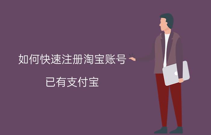 如何快速注册淘宝账号 已有支付宝，怎么用支付宝注册淘宝账号？